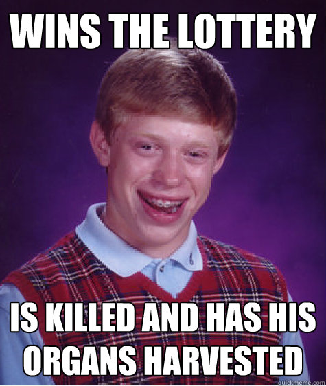 Wins the lottery Is killed and has his organs harvested  Bad Luck Brian