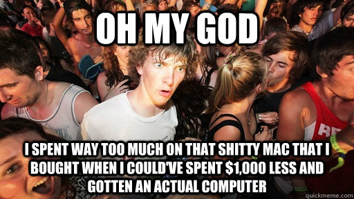 Oh My God I spent way too much on that shitty Mac that I bought when I could've spent $1,000 less and gotten an actual computer  Sudden Clarity Clarence