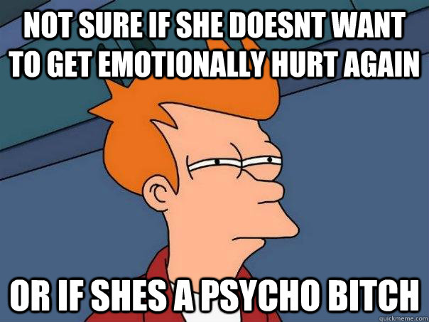 Not sure if she doesnt want to get emotionally hurt again  or if shes a psycho bitch  Futurama Fry