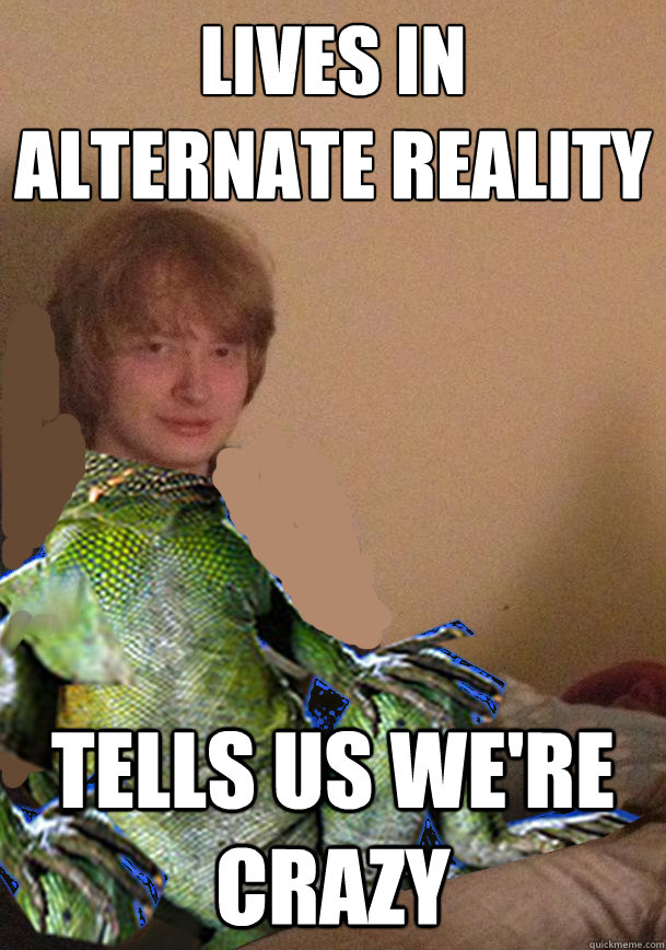 lives in alternate reality tells us we're crazy - lives in alternate reality tells us we're crazy  Scumbag Lizard