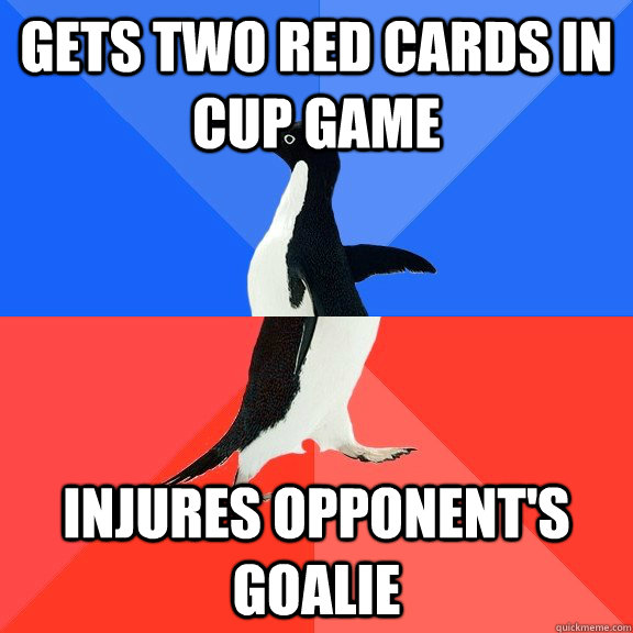 Gets two red cards in cup game Injures opponent's goalie  Socially Awkward Awesome Penguin