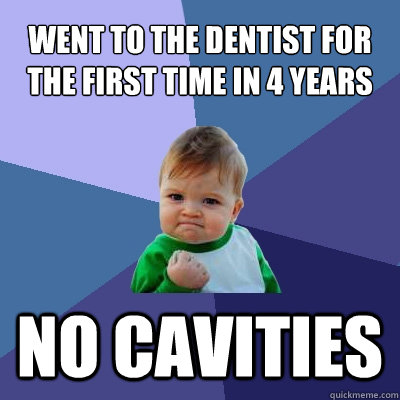 Went to the dentist for the first time in 4 years no cavities  Success Kid