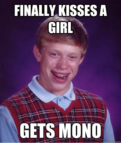 Finally kisses a girl Gets Mono  Bad Luck Brian