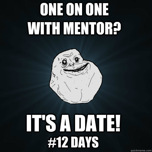 one on one with mentor? It's a date! #12 days  Forever Alone