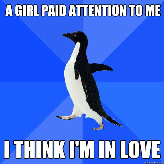 A GIRL PAID ATTENTION TO ME I THINK I'M IN LOVE - A GIRL PAID ATTENTION TO ME I THINK I'M IN LOVE  Socially Awkward Penguin