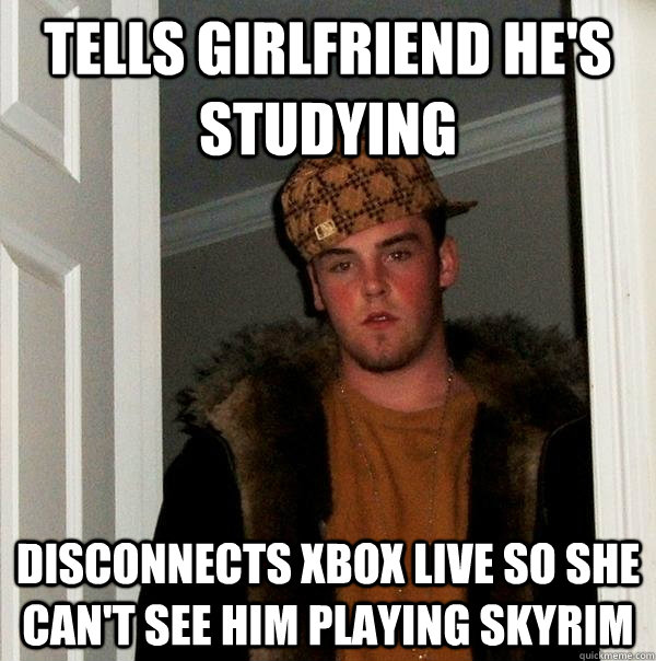 Tells girlfriend he's studying Disconnects xbox live so she can't see him playing skyrim  Scumbag Steve