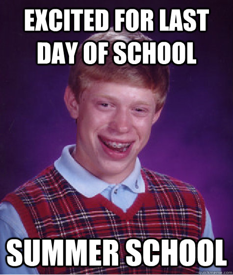 excited for last day of school summer school - excited for last day of school summer school  Badluckbrian