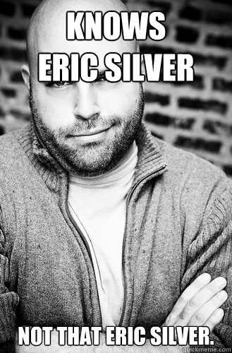 Knows           Eric Silver Not that eric silver.  Creative Director