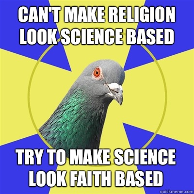 Can't make religion look science based  Try to make science look faith based   Religion Pigeon