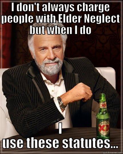 I DON'T ALWAYS CHARGE PEOPLE WITH ELDER NEGLECT BUT WHEN I DO I USE THESE STATUTES... The Most Interesting Man In The World