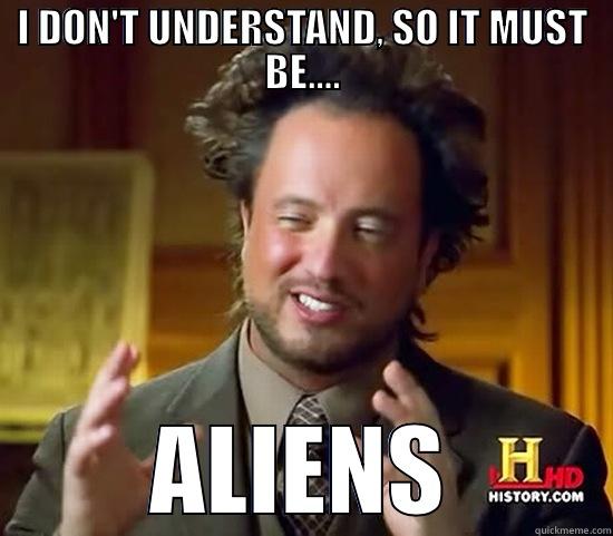 I DON'T UNDERSTAND, SO IT MUST BE.... ALIENS Ancient Aliens