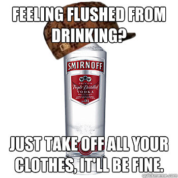 Feeling flushed from drinking? Just take off all your clothes, it'll be fine.  Scumbag Alcohol