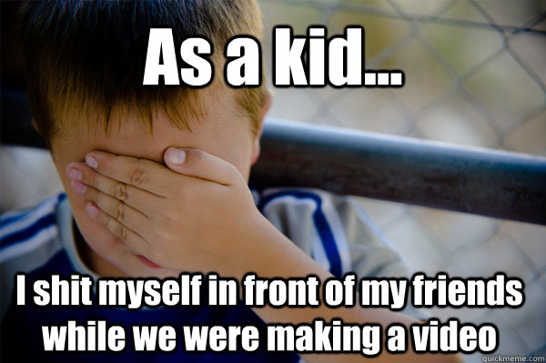 As a kid... I shit myself in front of my friends while we were making a video  Confession kid