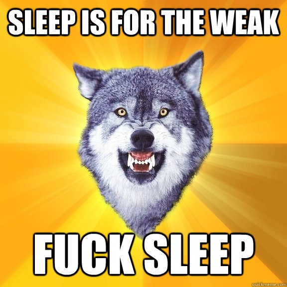 Sleep is for the weak Fuck sleep  Courage Wolf