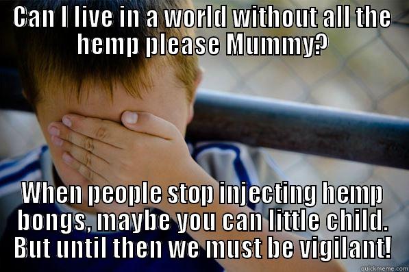 CAN I LIVE IN A WORLD WITHOUT ALL THE HEMP PLEASE MUMMY? WHEN PEOPLE STOP INJECTING HEMP BONGS, MAYBE YOU CAN LITTLE CHILD. BUT UNTIL THEN WE MUST BE VIGILANT! Confession kid