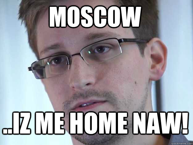 MOSCOW ..IZ ME HOME NAW!  Edward Snowden