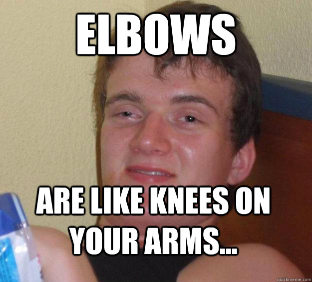 Elbows are like Knees on your arms...  10 Guy