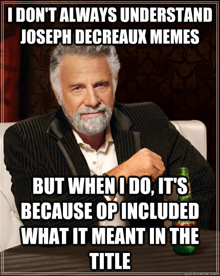 I don't always understand Joseph Decreaux memes but when i do, it's because op included what it meant in the title - I don't always understand Joseph Decreaux memes but when i do, it's because op included what it meant in the title  The Most Interesting Man In The World