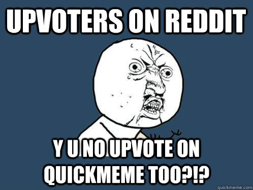 upvoters on reddit Y U NO upvote on quickmeme too?!?  Y U No