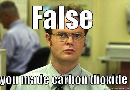 FALSE  YOU MADE CARBON DIOXIDE Dwight