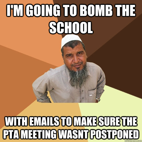 I'm going to bomb the school with emails to make sure the pta meeting wasnt postponed - I'm going to bomb the school with emails to make sure the pta meeting wasnt postponed  Ordinary Muslim Man