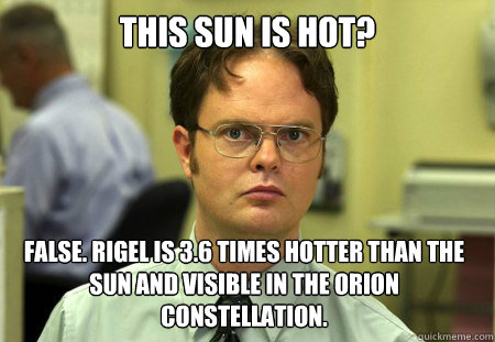 This sun is hot? False. Rigel is 3.6 times hotter than the sun and visible in the Orion constellation.  Dwight