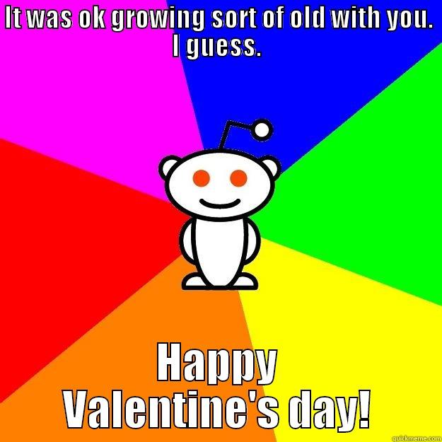 IT WAS OK GROWING SORT OF OLD WITH YOU. I GUESS.  HAPPY VALENTINE'S DAY! Reddit Alien