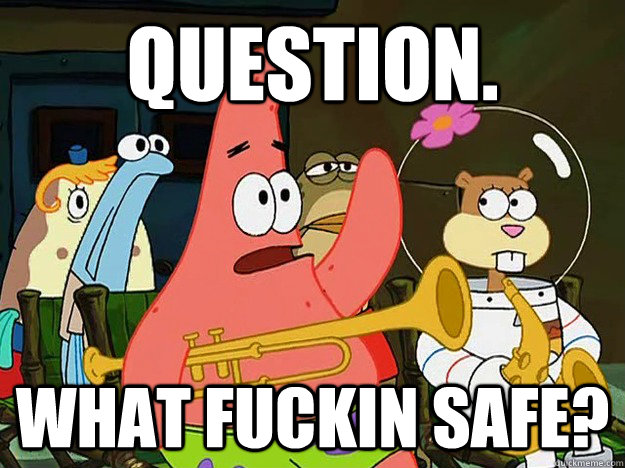 Question. What fuckin safe?  Question Asking Patrick