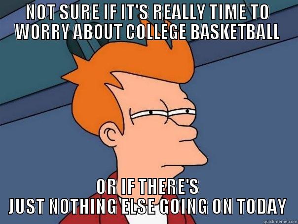 NOT SURE IF IT'S REALLY TIME TO WORRY ABOUT COLLEGE BASKETBALL OR IF THERE'S JUST NOTHING ELSE GOING ON TODAY Futurama Fry