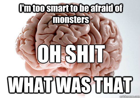 I'm too smart to be afraid of monsters WHAT WAS THAT OH SHIT - I'm too smart to be afraid of monsters WHAT WAS THAT OH SHIT  Scumbag Brain