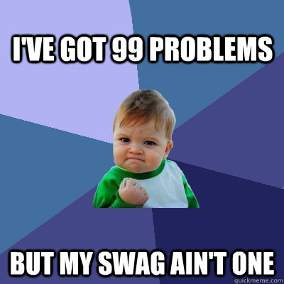 I've got 99 problems  But my Swag ain't one  Success Kid