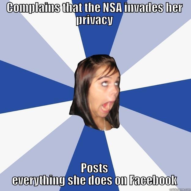 COMPLAINS THAT THE NSA INVADES HER PRIVACY POSTS EVERYTHING SHE DOES ON FACEBOOK Annoying Facebook Girl