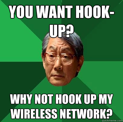 You want hook-up? Why not hook up my wireless network?  High Expectations Asian Father