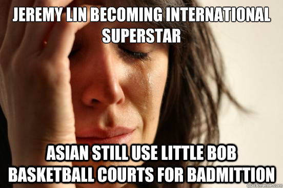 Jeremy Lin becoming international superstar Asian still use little bob basketball courts for badmittion - Jeremy Lin becoming international superstar Asian still use little bob basketball courts for badmittion  First World Problems