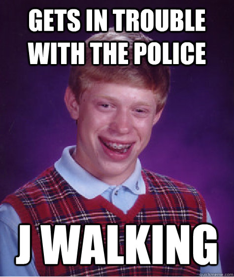 Gets in trouble with the police J Walking  Bad Luck Brian