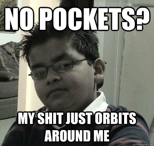 No Pockets? My shit just orbits around me - No Pockets? My shit just orbits around me  Awesome Ansh