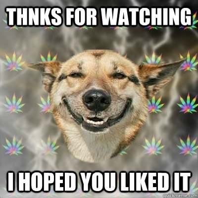 thnks for watching i hoped you liked it  Stoner Dog