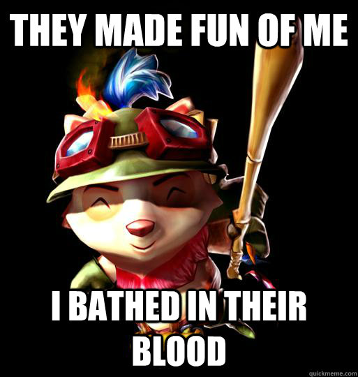 They made fun of me I bathed in their blood  LoL Teemo