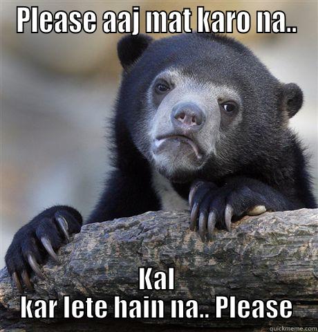 Roopa  - PLEASE AAJ MAT KARO NA.. KAL KAR LETE HAIN NA.. PLEASE Confession Bear