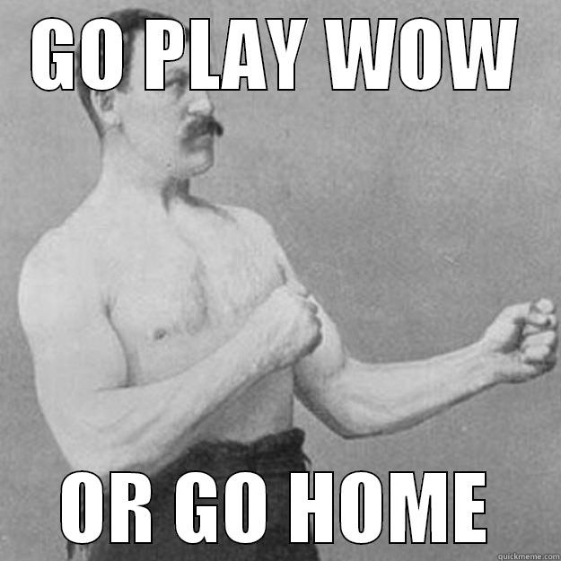 GO PLAY WOW OR GO HOME overly manly man