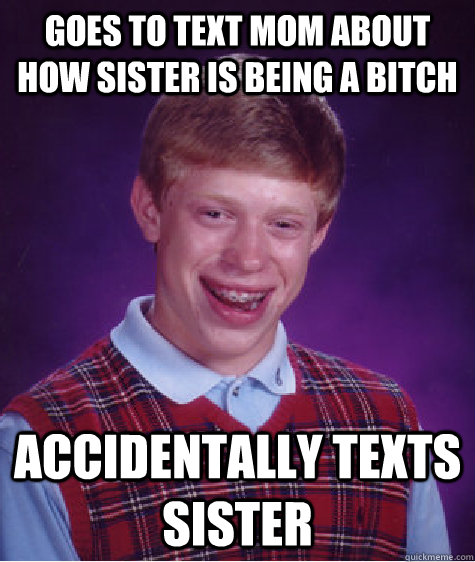 Goes to text mom about how sister is being a bitch accidentally texts sister  Bad Luck Brian