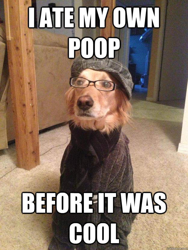 I ate my own poop before it was cool  Hipster Dog