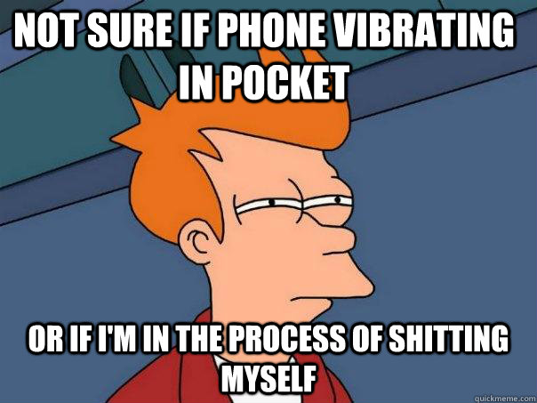 Not sure if phone vibrating in pocket or if I'm in the process of shitting myself - Not sure if phone vibrating in pocket or if I'm in the process of shitting myself  Futurama Fry