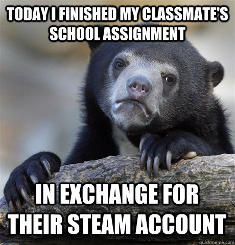 Today I finished my classmate's school assignment In exchange for their steam account - Today I finished my classmate's school assignment In exchange for their steam account  Confession Bear