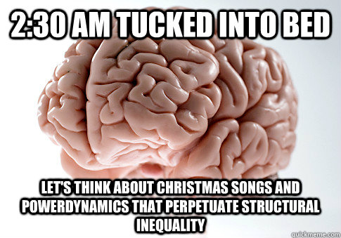 2:30 AM tucked into bed Let's think about Christmas songs and powerdynamics that perpetuate structural inequality - 2:30 AM tucked into bed Let's think about Christmas songs and powerdynamics that perpetuate structural inequality  Scumbag Brain