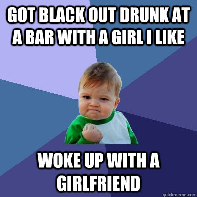 got black out drunk at a bar with a girl i like woke up with a girlfriend  Success Kid