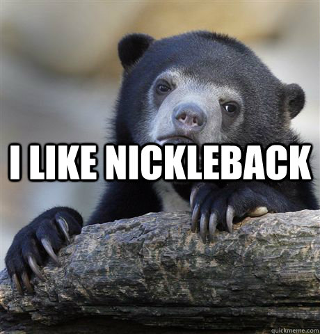 I like nickleback   Confession Bear