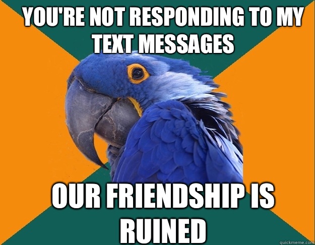 You're not responding to my text messages Our friendship is ruined - You're not responding to my text messages Our friendship is ruined  Paranoid Parrot