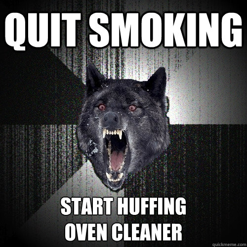 Quit Smoking Start huffing
oven cleaner  Insanity Wolf