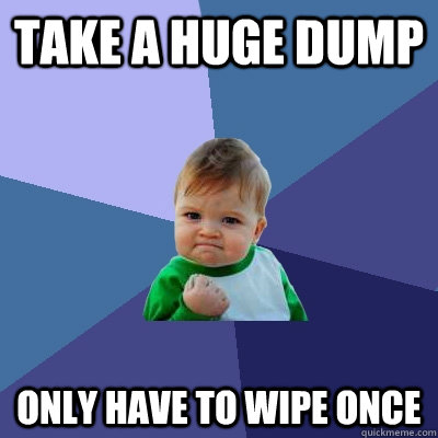 Take a huge dump only have to wipe once  Success Kid